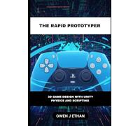 The Rapid Prototyper: 3D Game Design With Unity Physics And Scripting