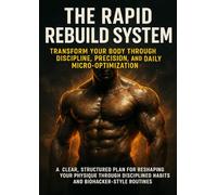 The Rapid Rebuild System: Transform Your Body Through Discipline, Precision, and Daily Micro-Optimization