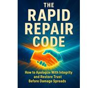 The Rapid Repair Code: How to Apologize With Integrity and Restore Trust Before Damage Spreads
