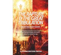 THE RAPTURE AND THE GREAT TRIBULATION - WHAT YOU MUST KNOW!: A detailed account of visions God has mercifully shown the author about the end of the age.