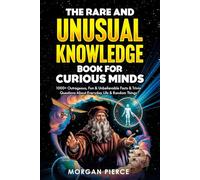 The Rare and Unusual Knowledge Book for Curious Minds: 1000+ Outrageous, Fun, and Unbelievable Facts and Trivia About Everyday Life and Random Things