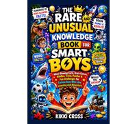 THE RARE AND UNUSUAL KNOWLEDGE BOOK FOR SMART BOYS: Mind-Blowing Facts, Brain Games, Riddles, Trivia, Puzzles & Fun Challenges for Curious Boys Who Love Learning and Adventure