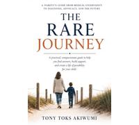 The Rare Journey: A Parent’s Guide from Medical Uncertainty to Diagnosis, Advocacy, and the Future