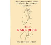 The Rare Rose: Rising Through Life's Storms To Become Who You Were Meant To Be