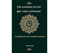 The Rashidun Caliphs And Their Companions: The Generation That Changed The World (Early Islamic History Collection)
