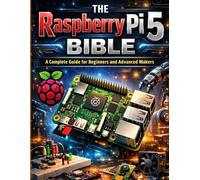 The Raspberry Pi 5 Bible: A Complete Guide for Beginners and Advanced Makers (programming and tech for all tech enthusiasts)