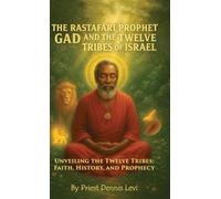 The Rastafari Prophet Gad and the Twelve Tribes of Israel: Unveiling the Twelve Tribes: Faith, History, and Prophecy