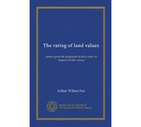 The rating of land values: notes upon the proposals to levy rates in respect of site values