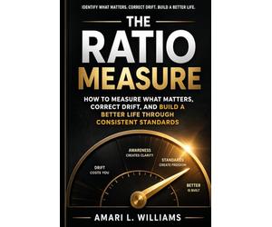 The Ratio Measure: How to Measure What Matters, Correct Drift, and Build a Better Life Through Consistent Standards