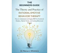 The Rational Emotive Behavior Therapy Workbook for You: How to Understand and Apply REBT for Emotional Mastery, Mental Clarity, and Lasting Behavioral Change