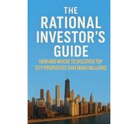 The Rational Investor’s Guide: How And Where To Discover Top City Properties That Make Millions