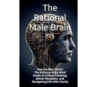 The Rational Male Brain: How Do Men Think? The Rational Male Mind Guide to Critical Thinking, Better Decisions, and Navigating Life with Clarity (THE ... TRILOGY How Men, Women, and Children Think)