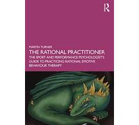 The Rational Practitioner: The Sport and Performance Psychologist's Guide To Practicing Rational Emotive Behaviour Therapy