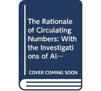 The Rationale of Circulating Numbers: With the Investigations of All the Rules and Peculiar Processes Used in That Part of Decimal Arithmetic. To ... and the Doctrine of Fluxions. Adapted to th