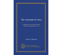 The rationale of rates: a defence of the system of annual taxation in proportion to rent