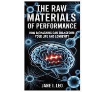 The Raw Materials of Performance: How Biohacking Can Transform Your Life and Longevity: A Simple Yet Powerful Guide to Reclaiming Your Body, Mind, and ... Nutritional Strategies (Health and wellness)