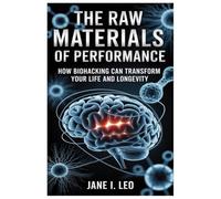 The Raw Materials of Performance: How Biohacking Can Transform Your Life and Longevity: A Simple Yet Powerful Guide to Reclaiming Your Body, Mind, and ... Nutritional Strategies (Health and wellness)
