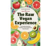 The Raw Vegan Experience: Uncomplicating Raw: Guidance, Encouragement, Real Results