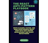 The React Anti-Pattern Playbook: Write Cleaner, Faster, and More Maintainable React Code with Test-Driven Development and Smart Refactoring