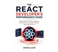 The React Developer's Performance Guide: Build Faster Interfaces, Reduce Bottlenecks, and Scale Modern Web Applications