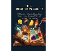 The Reaction Codex: 50 Chemistry Ways to Clean, Cook, Create - and to Conquer Daily Life