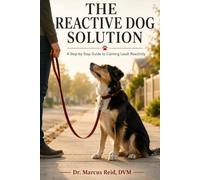 The Reactive Dog Solution: A Step-by-Step Guide to Calming Leash Reactivity Using Proven, Science-Based Methods