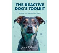 The Reactive Dog's Toolkit: A Guide From Me (Your Dog) to You