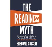 The Readiness Myth: Overcome Fear of Failure, Release Self-Doubt, and Start Before You Feel Ready