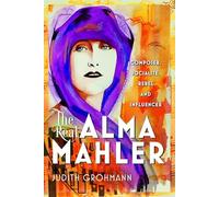 The Real Alma Mahler: Composer, Socialite, Rebel and Influencer