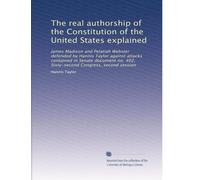The real authorship of the Constitution of the United States explained: James Madison and Pelatiah Webster defended by Hannis Taylor against attacks ... 402, Sixty-second Congress, second session