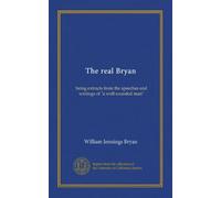 The real Bryan: being extracts from the speeches and writings of "a well-rounded man"
