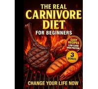 the real carnivore diet for beginner: Ditch Diet Confusion with 100+ Easy Meals, Family-Friendly Meat Dishes, and a 6-Week Plan to Banish Bloat, Brain Fog, and Energy Crashes for Good