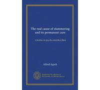 The real cause of stammering and its permanent cure: a treatise on psycho-analytical lines