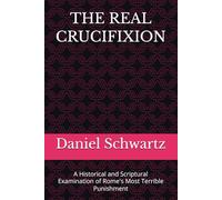 THE REAL CRUCIFIXION: A Historical and Scriptural Examination of Rome's Most Terrible Punishment (Biblical Studies/References)