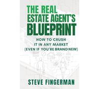 THE REAL ESTATE AGENT’S BLUEPRINT: How to Crush It in Any Market (Even If You’re Brand New)