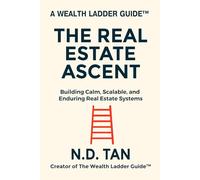 THE REAL ESTATE ASCENT: Building Calm, Scalable, and Enduring Real Estate Systems (Wealth Ladder Guide™)