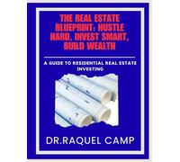 The Real Estate Blueprint: Hustle Hard, Invest Smart, Build Wealth: A Guide To Residential Real Estate Investing