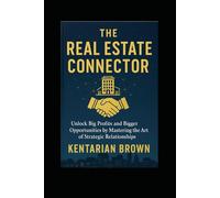 "The Real Estate Connector": Unlock Big Profits and Bigger Opportunities by Mastering the Art of Strategic Relationships