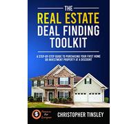 The Real Estate Deal Finding Toolkit: A Step-by-Step Guide To Purchasing Your First Home or Investment Property At A Discount