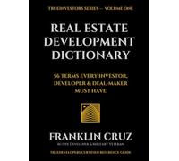 The Real Estate Development Dictionary: 56 TERMS EVERY INVESTOR, DEVELOPER & DEAL-MAKER MUST HAVE
