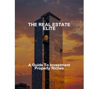 The Real Estate Elite: A Guide To Investment Property Riches