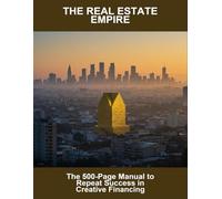 The Real Estate Empire: The 500-Page Manual To Repeat Success In Creative Financing