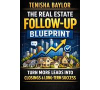 The Real Estate Follow-Up Blueprint: How to Convert More Leads, Stay Consistent, and Turn Conversations Into Closings (The Real Estate Blueprint)