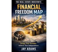The Real Estate Investor’s Financial Freedom Map: From First Rental to Portfolio Independence (Real Estate Investing Series)