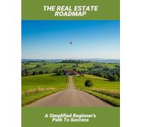 The Real Estate Roadmap: A Simplified Beginner'S Path To Success