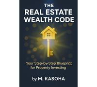 The Real Estate Wealth Code: Your Step-by-Step Blueprint for Property Investing: From Finding Your First Property to Building a Real Estate Empire