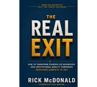 THE REAL EXIT: How to Transform Founder-Led Businesses Into Institutional - Quality Companies Investors Compete to Buy.