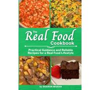 The Real Food Cookbook: Practical Guidance and Reliable Recipes for a Real Food Lifestyle