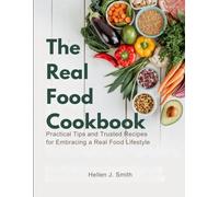 The Real Food Cookbook: Practical Tips and Trusted Recipes for Embracing a Real Food Lifestyle