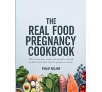 The Real Food Pregnancy Cookbook: 100 Nutrient-Dense Recipes and Meal Plans Inspired by Lily Nichols’ Real Food for Pregnancy Method